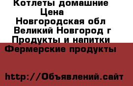 Котлеты домашние › Цена ­ 35 - Новгородская обл., Великий Новгород г. Продукты и напитки » Фермерские продукты   